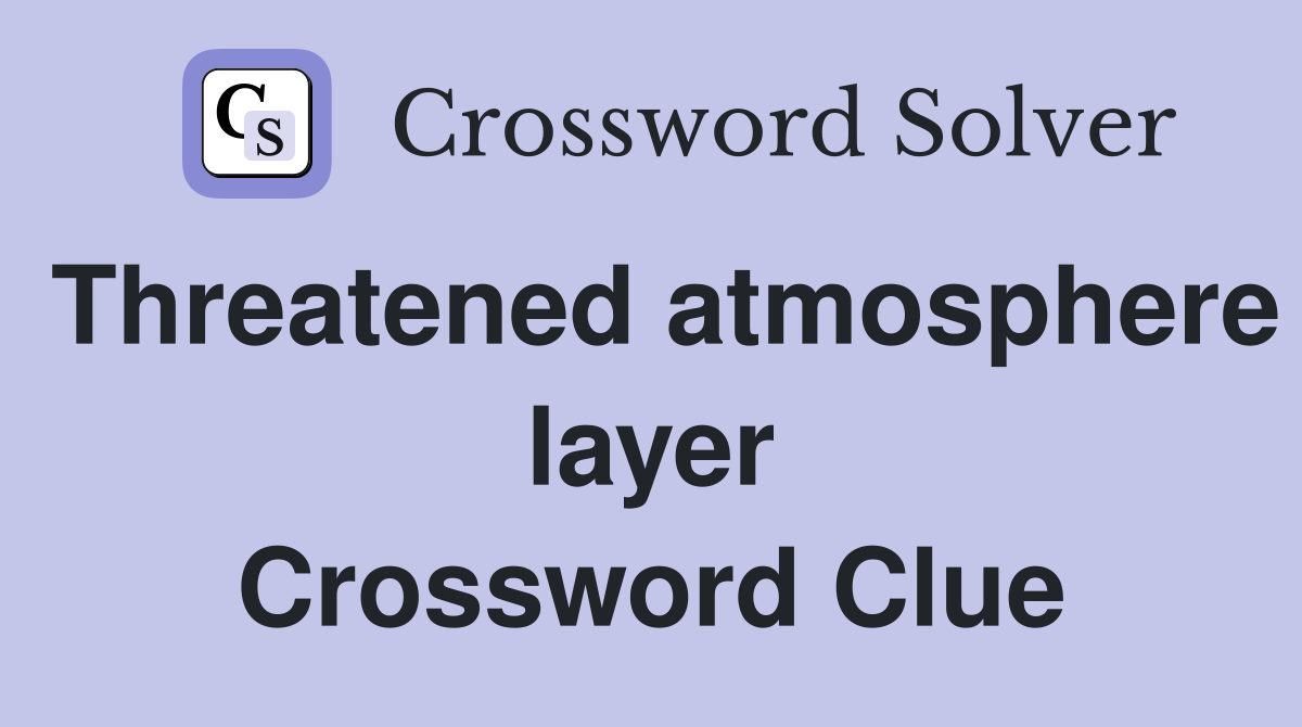 Threatened atmosphere layer Crossword Clue