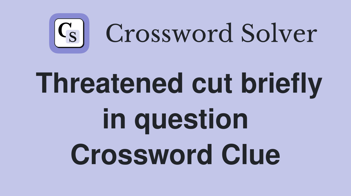 Threatened cut briefly in question Crossword Clue