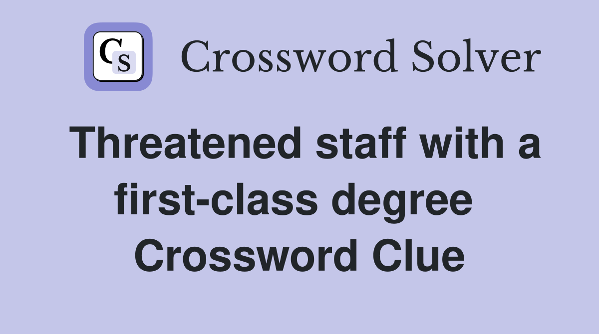 Threatened staff with a first-class degree  Crossword Clue