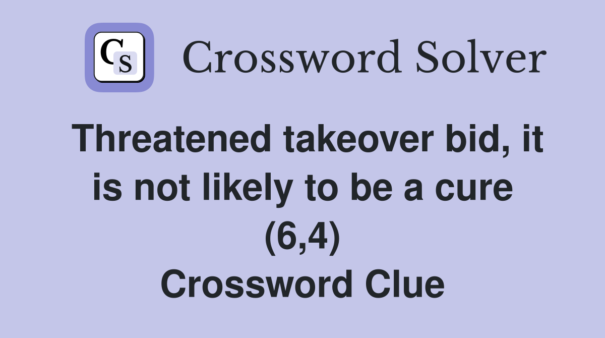 Threatened takeover bid, it is not likely to be a cure (6,4) Crossword Clue