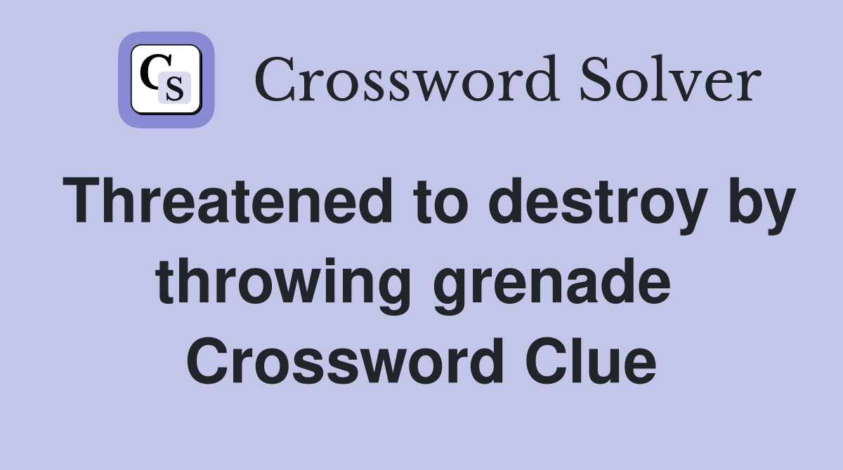 Threatened to destroy by throwing grenade  Crossword Clue
