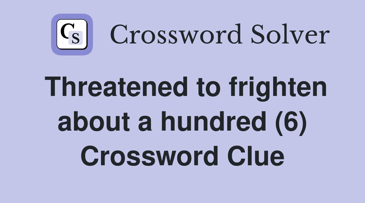 Threatened to frighten about a hundred (6) Crossword Clue