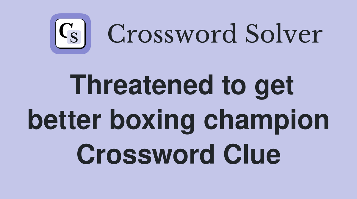 Threatened to get better boxing champion Crossword Clue