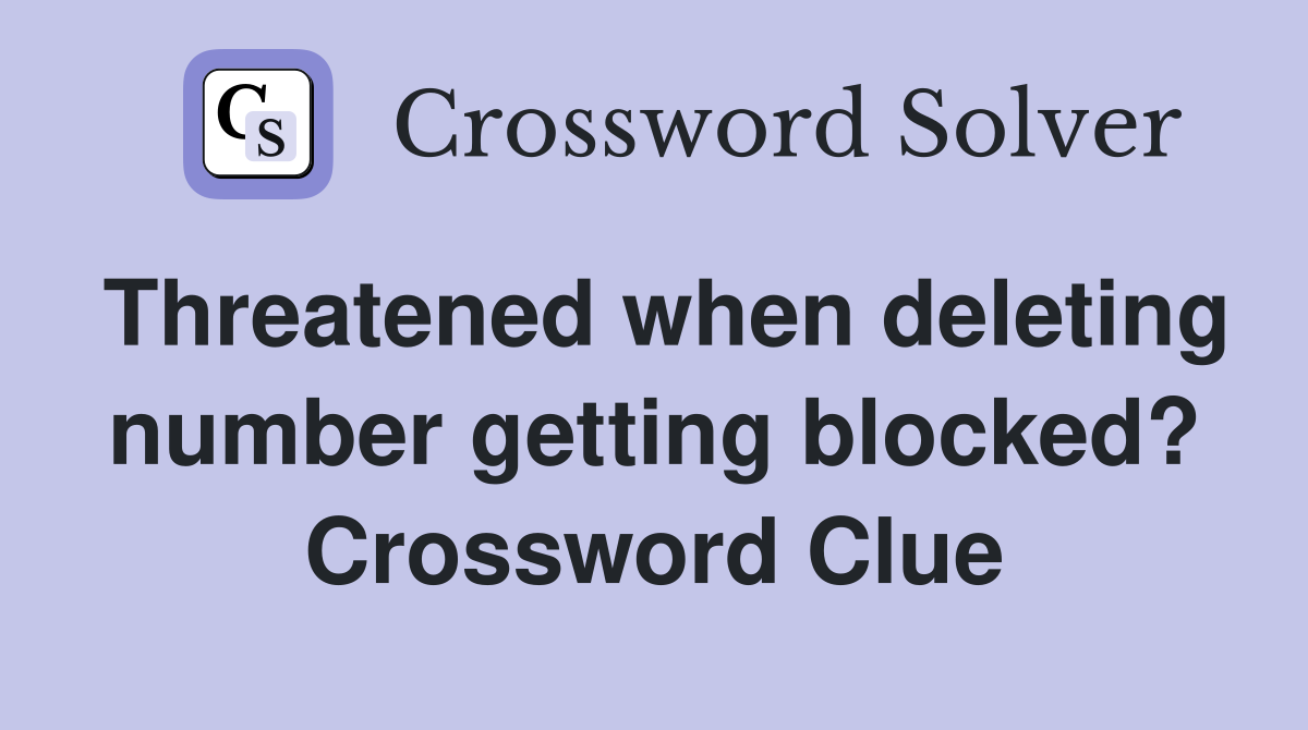 Threatened when deleting number getting blocked? Crossword Clue