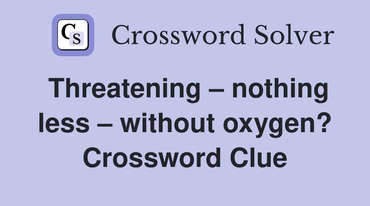 Threatening – nothing less – without oxygen? Crossword Clue