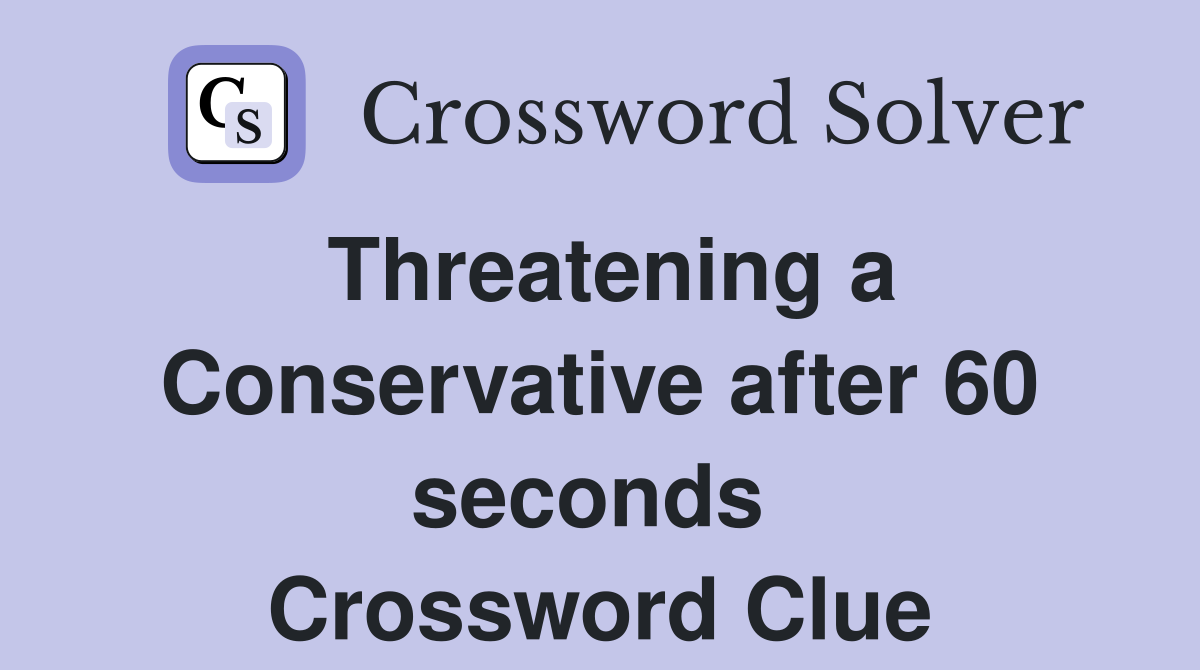 Threatening a Conservative after 60 seconds  Crossword Clue