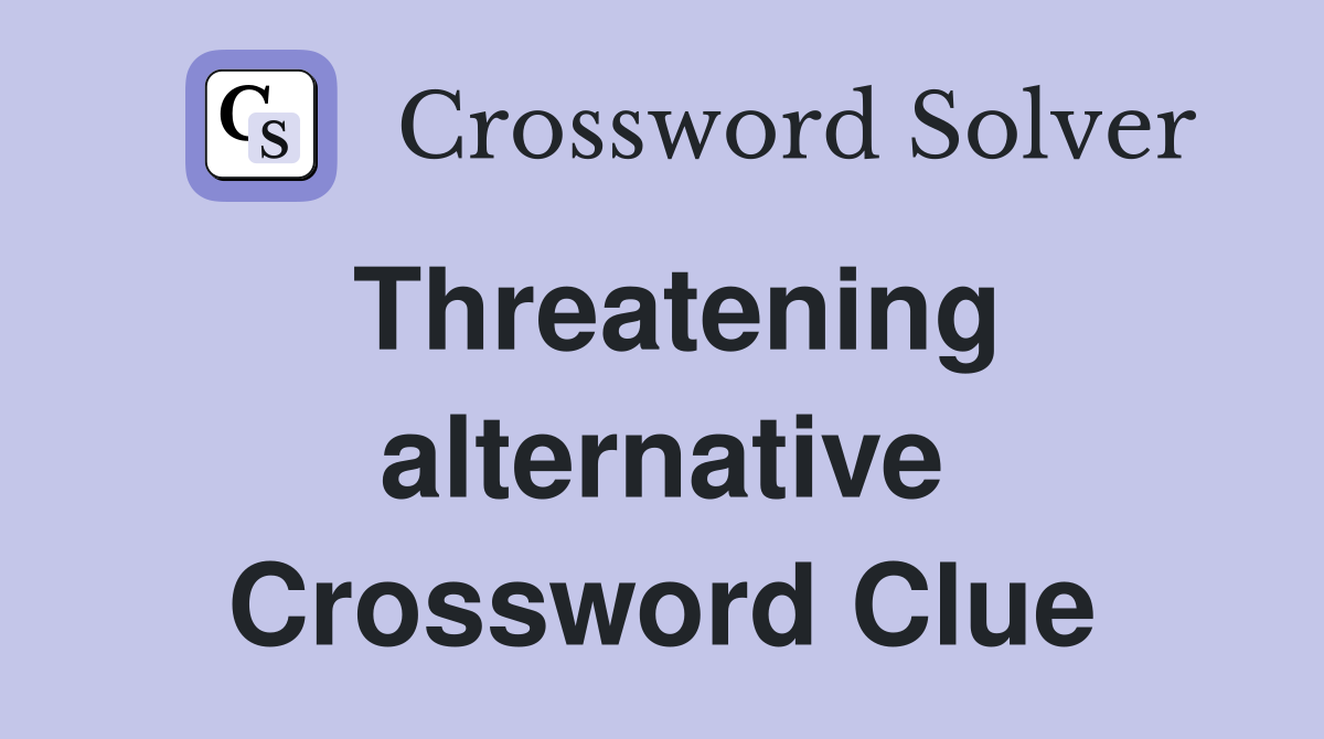 Threatening alternative Crossword Clue