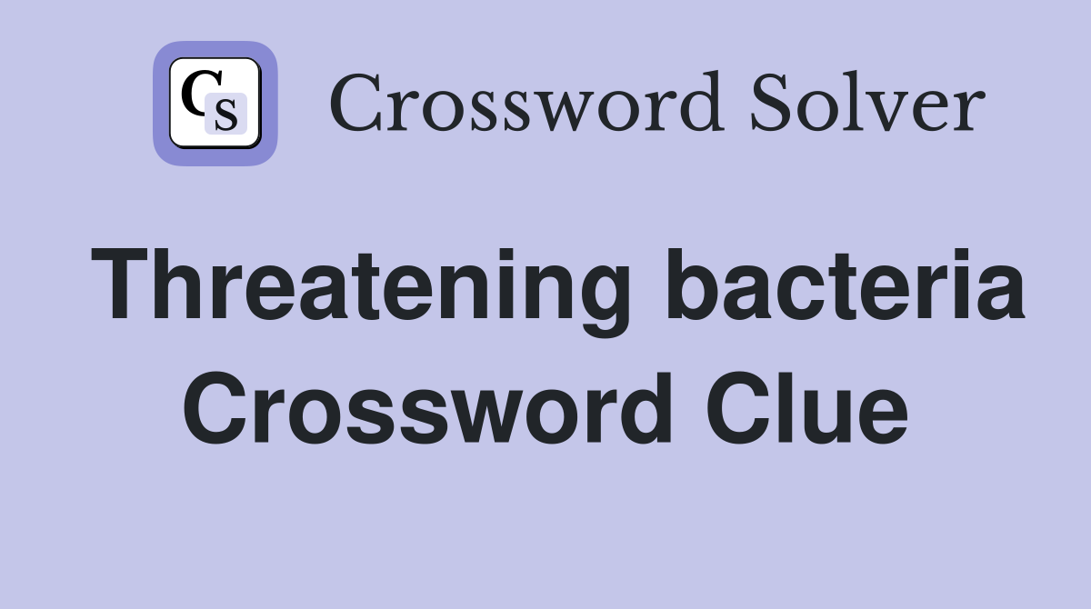 Threatening bacteria Crossword Clue