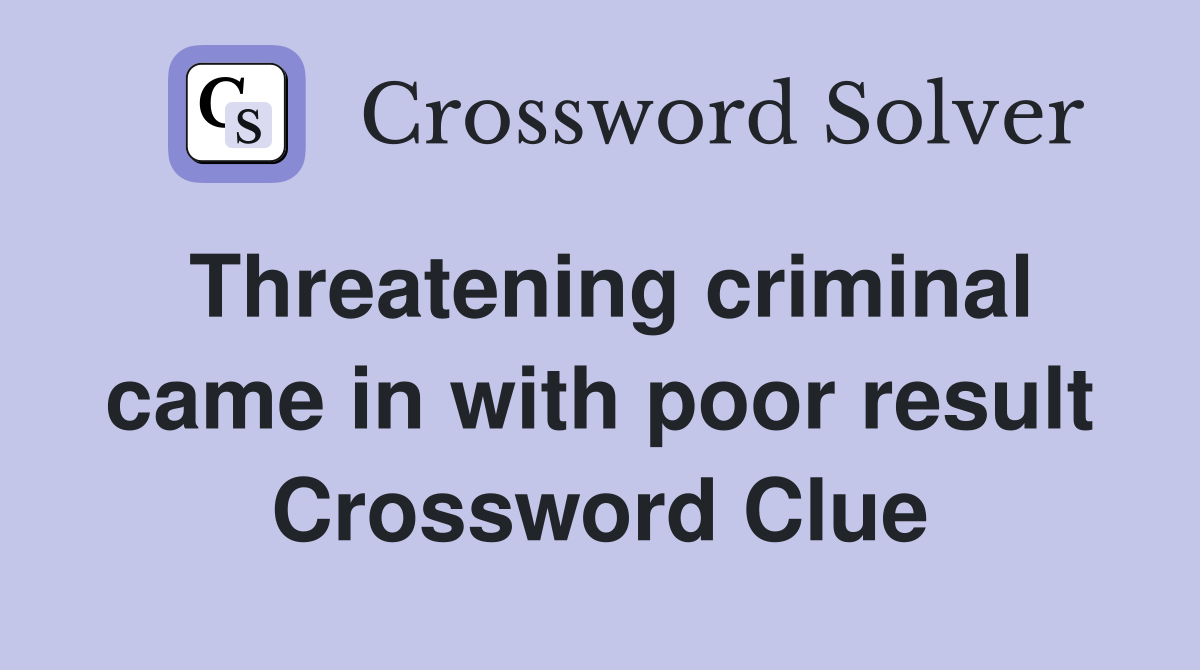 Threatening criminal came in with poor result Crossword Clue