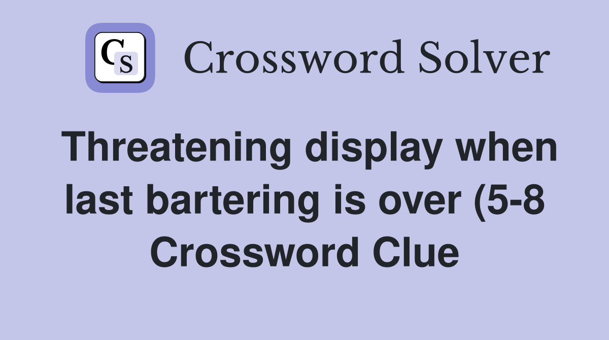 Threatening display when last bartering is over (5 8) Crossword Clue Threatening display when last bartering is over (5 8) Crossword Clue