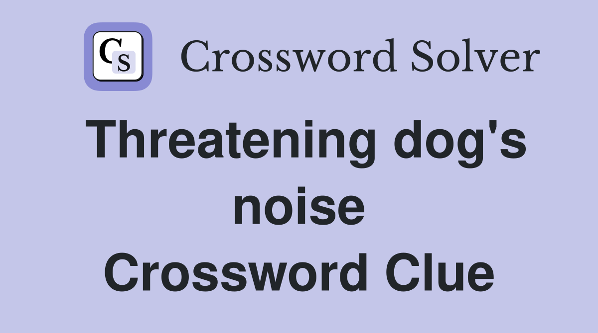 Threatening dog's noise Crossword Clue