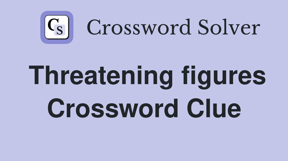 Threatening figures Crossword Clue