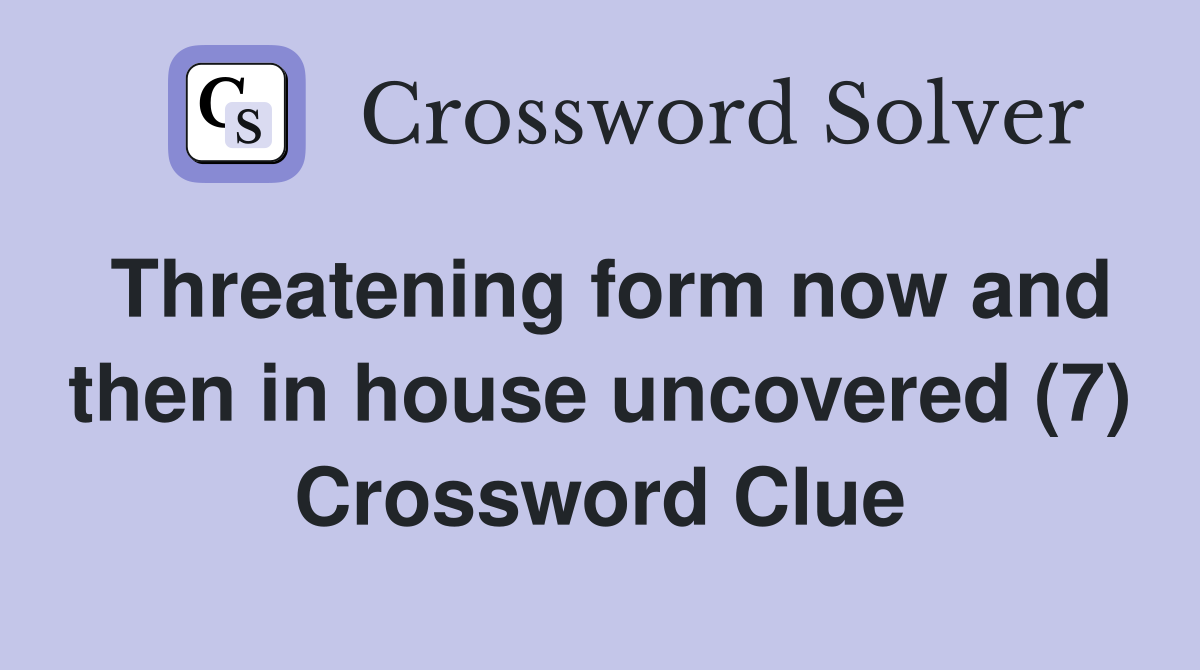 Threatening form now and then in house uncovered (7) Crossword Clue