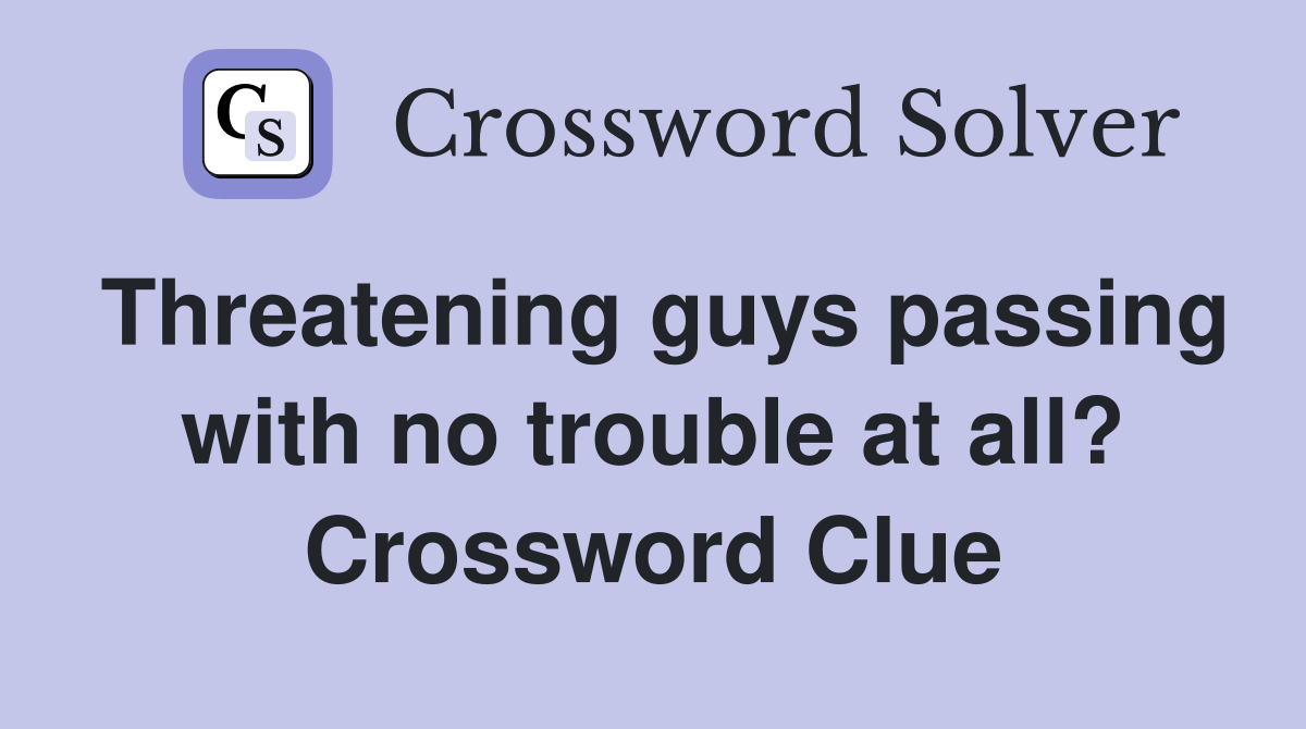 Threatening guys passing with no trouble at all? Crossword Clue
