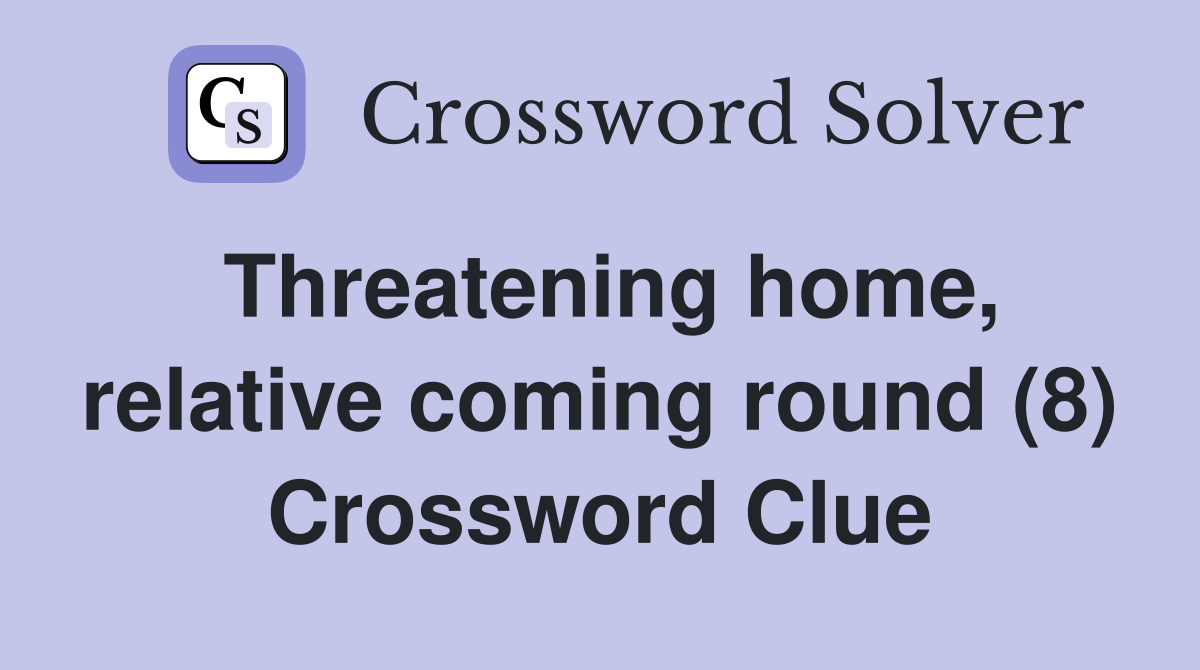 Threatening home, relative coming round (8) Crossword Clue