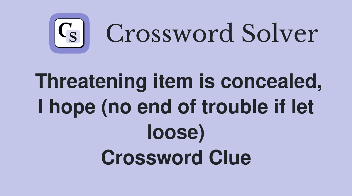 Threatening item is concealed, I hope (no end of trouble if let loose) Crossword Clue