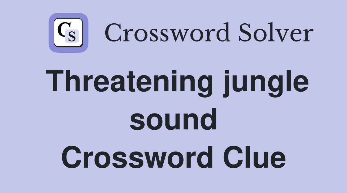 Threatening jungle sound Crossword Clue