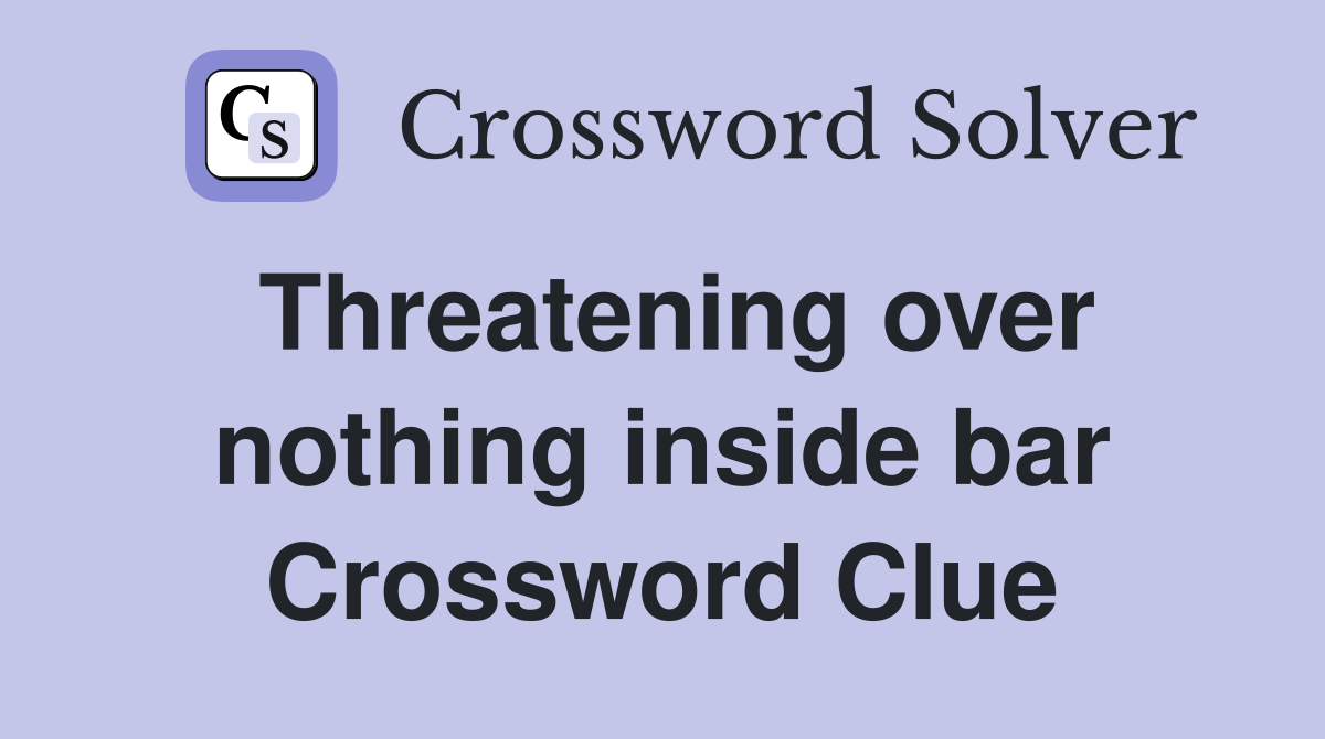 Threatening over nothing inside bar Crossword Clue
