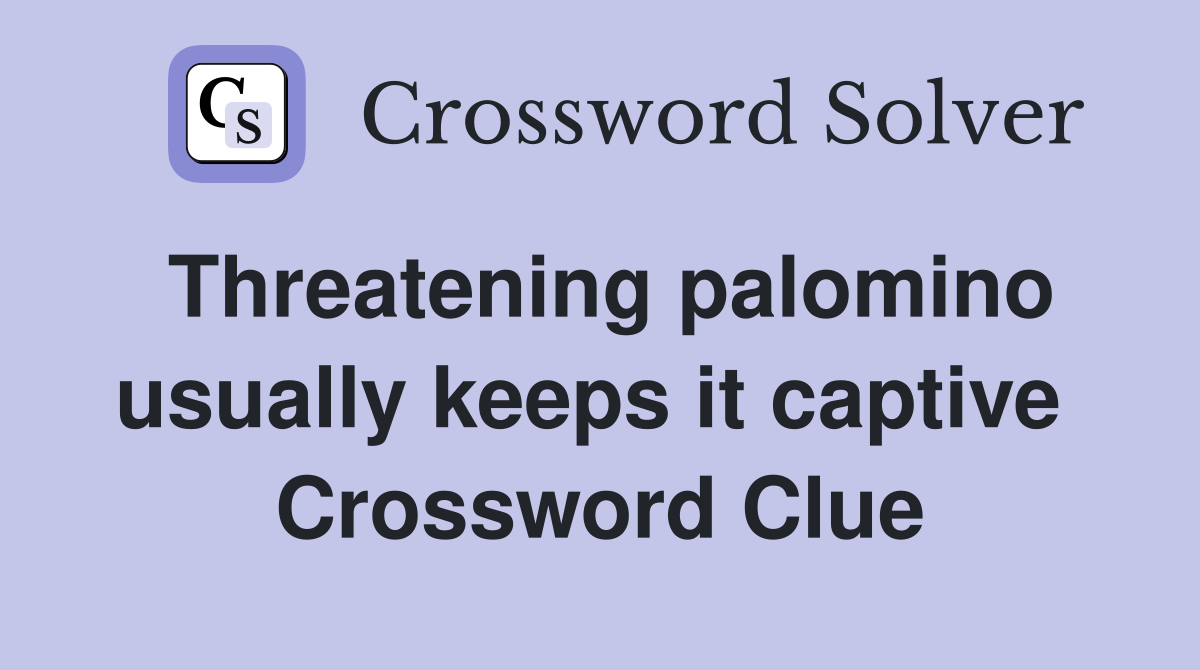 Threatening palomino usually keeps it captive  Crossword Clue