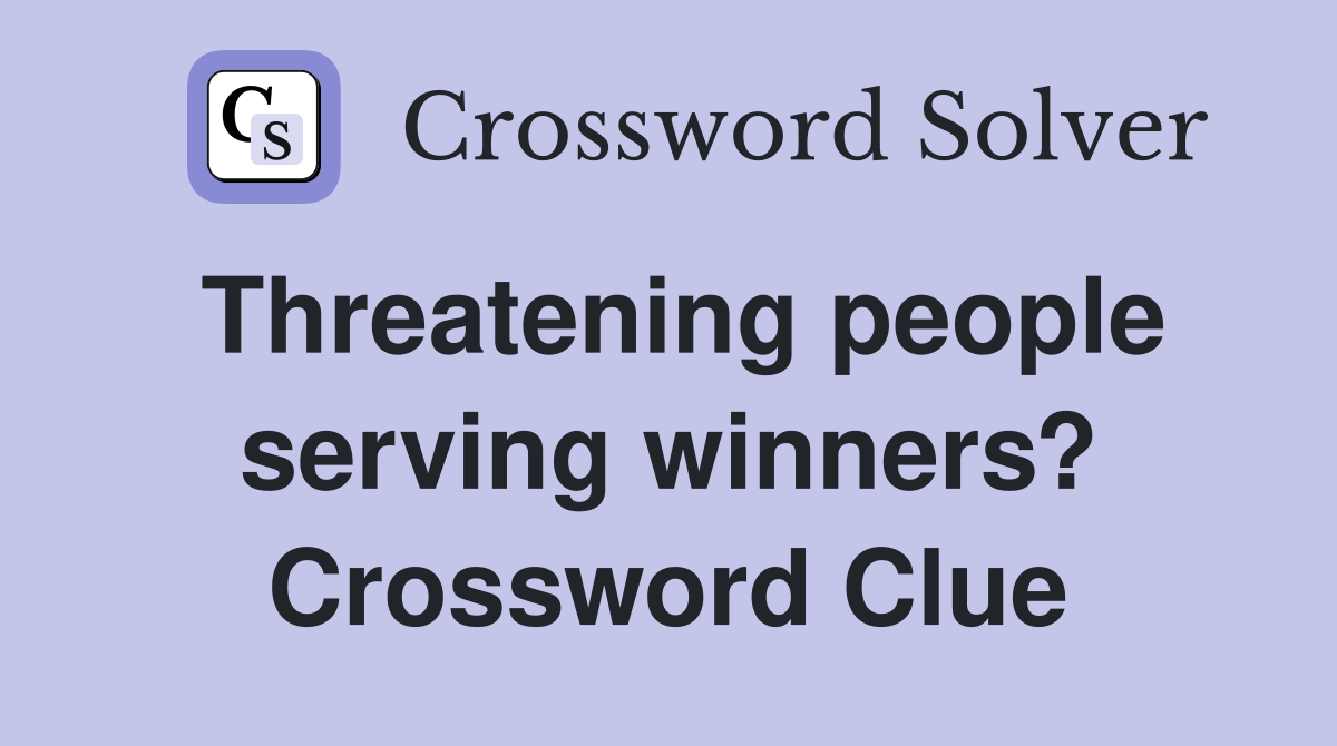 Threatening people serving winners? Crossword Clue