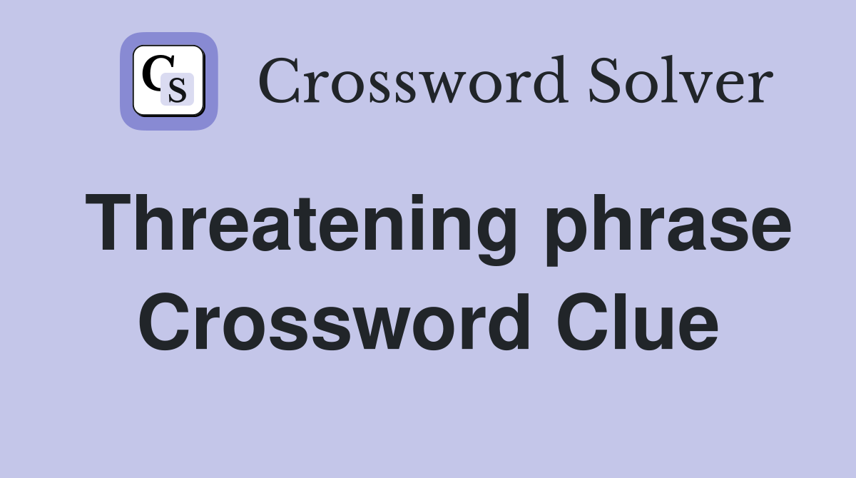 Threatening phrase Crossword Clue