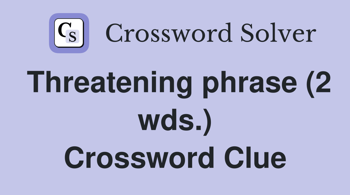 Threatening phrase (2 wds.) Crossword Clue