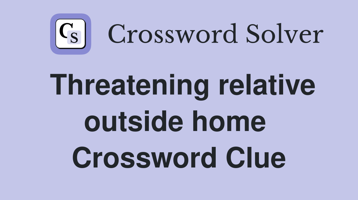 Threatening relative outside home  Crossword Clue