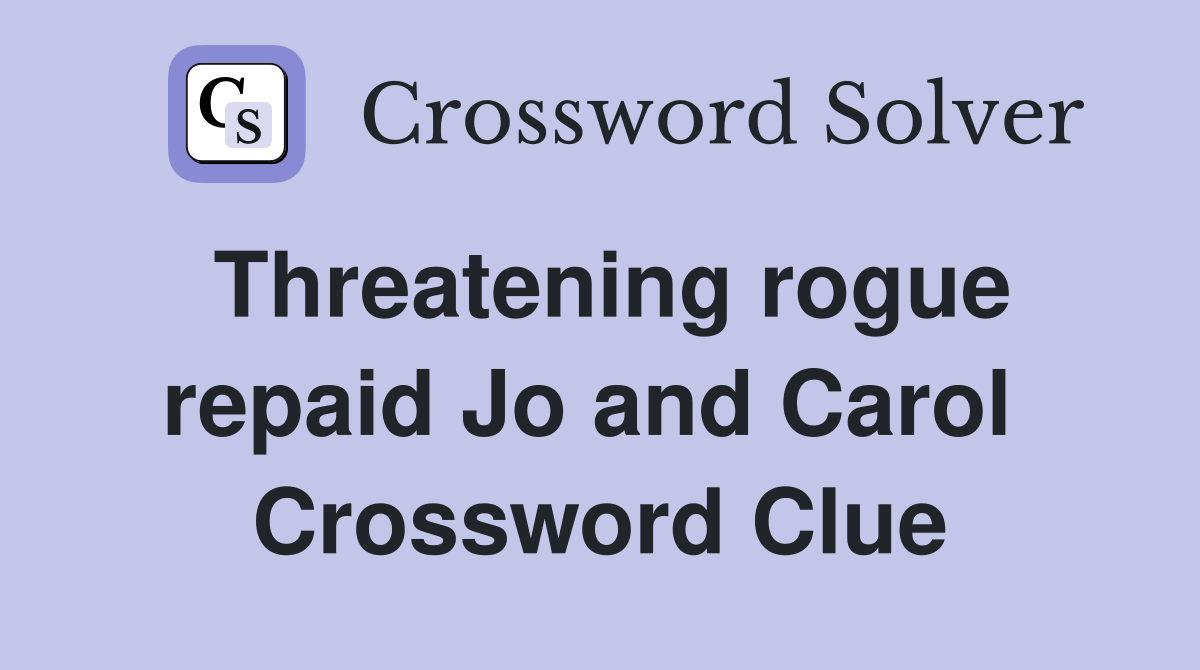 Threatening rogue repaid Jo and Carol  Crossword Clue