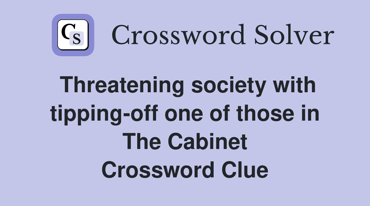 Threatening society with tipping-off one of those in The Cabinet Crossword Clue