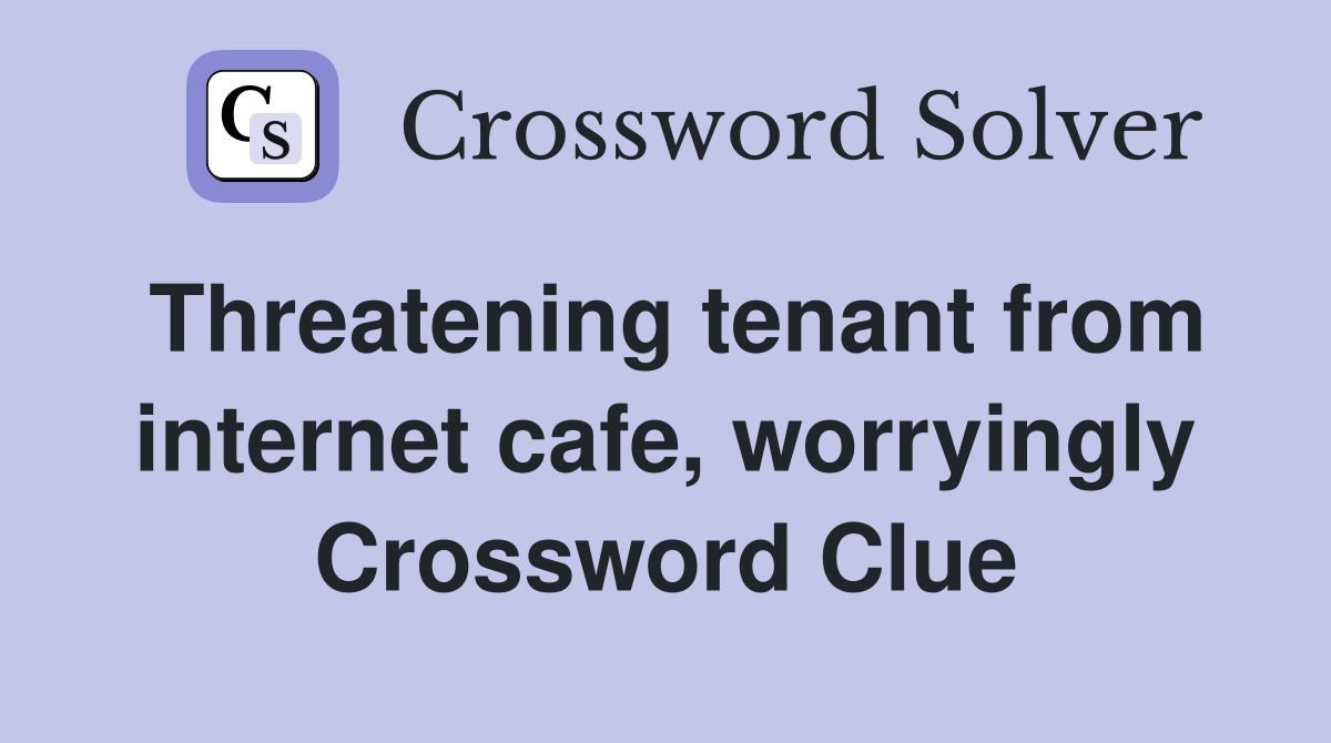 Threatening tenant from internet cafe, worryingly Crossword Clue