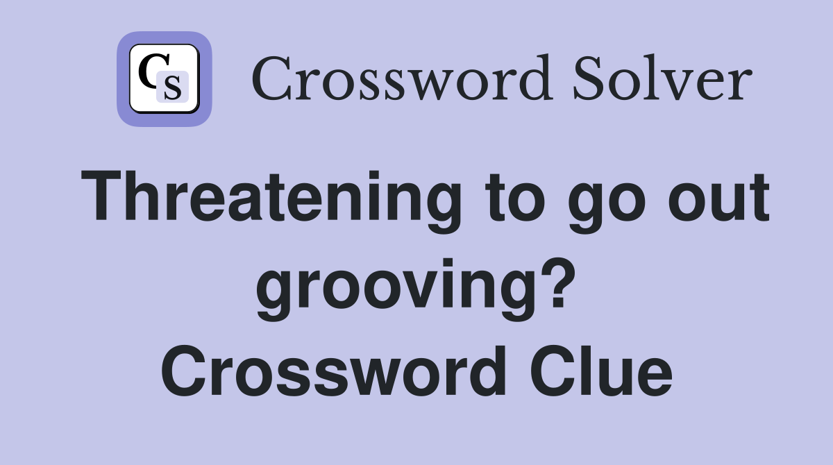 Threatening to go out grooving? Crossword Clue