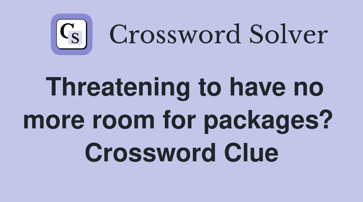 Threatening to have no more room for packages?  Crossword Clue