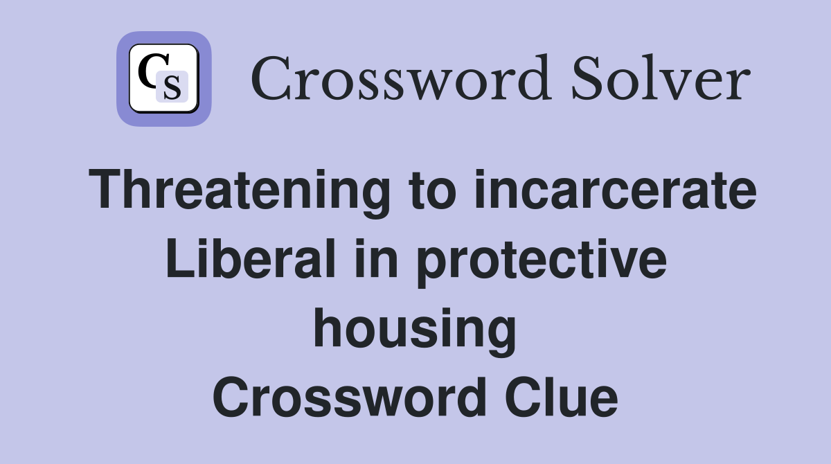 Threatening to incarcerate Liberal in protective housing Crossword Clue