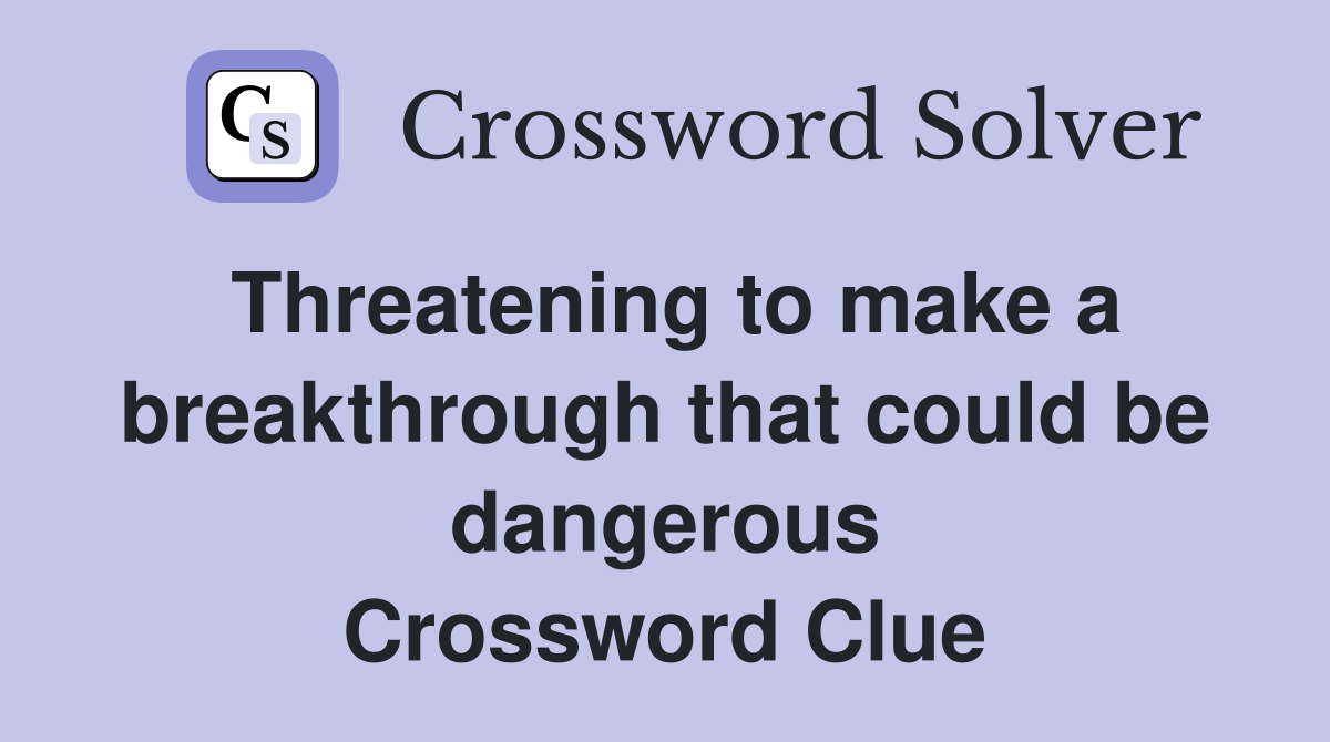 Threatening to make a breakthrough that could be dangerous Crossword Clue