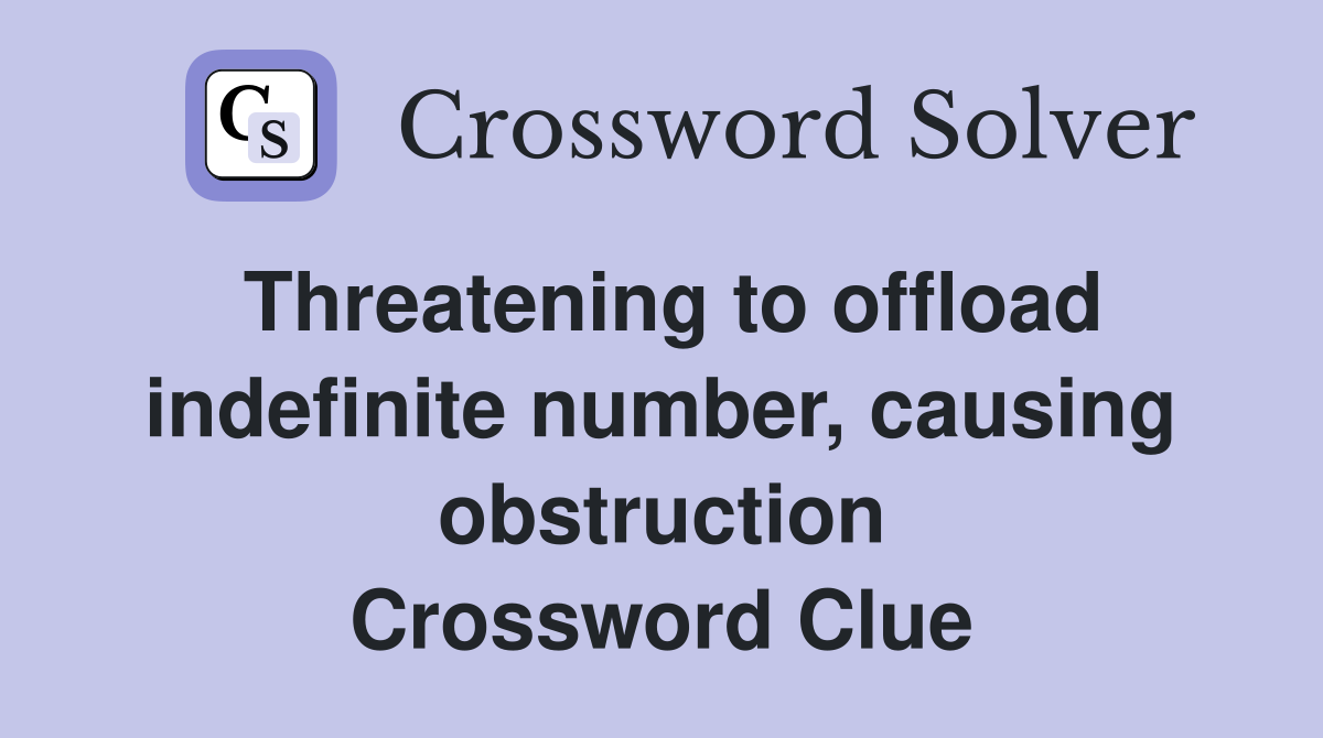 Threatening to offload indefinite number, causing obstruction Crossword Clue