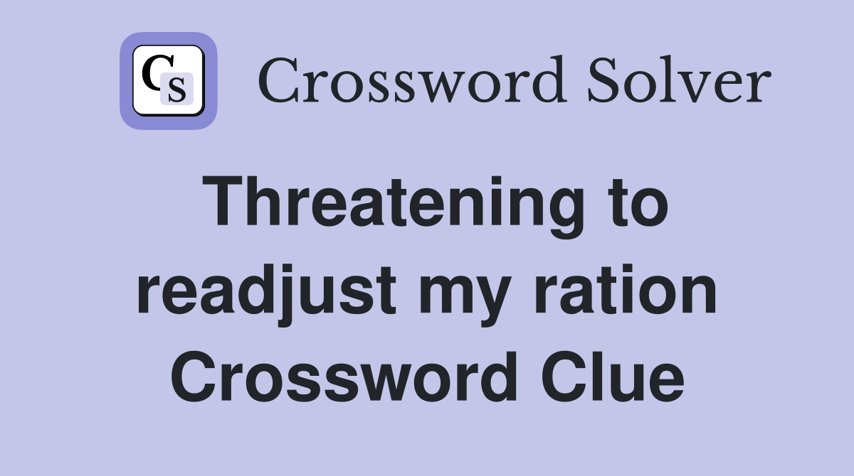 Threatening to readjust my ration Crossword Clue