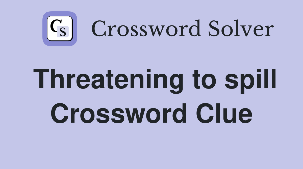 Threatening to spill Crossword Clue