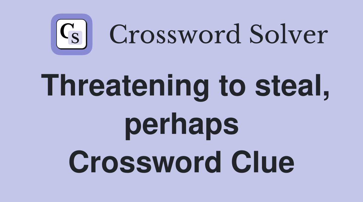 Threatening to steal, perhaps Crossword Clue