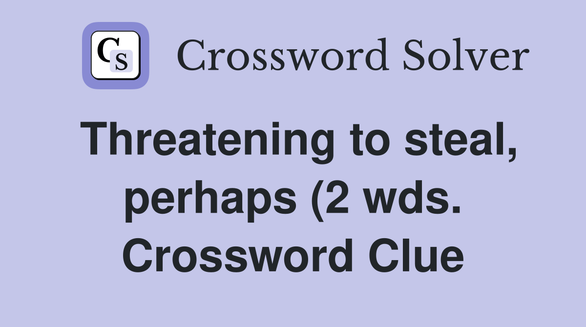 Threatening to steal perhaps (2 wds ) Crossword Clue Answers Threatening to steal perhaps (2 wds ) Crossword Clue Answers