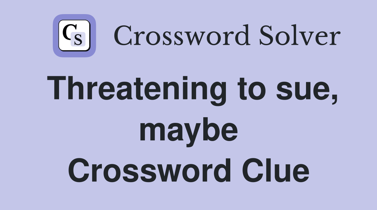 Threatening to sue, maybe Crossword Clue