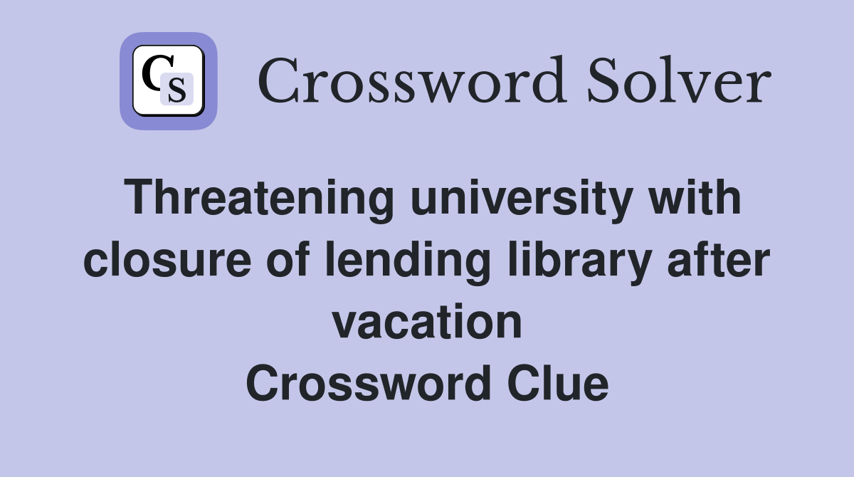 Threatening university with closure of lending library after vacation Crossword Clue