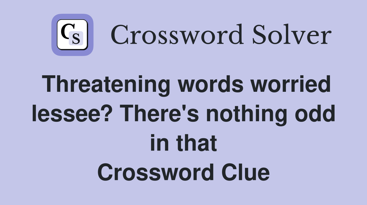 Threatening words worried lessee? There's nothing odd in that Crossword Clue
