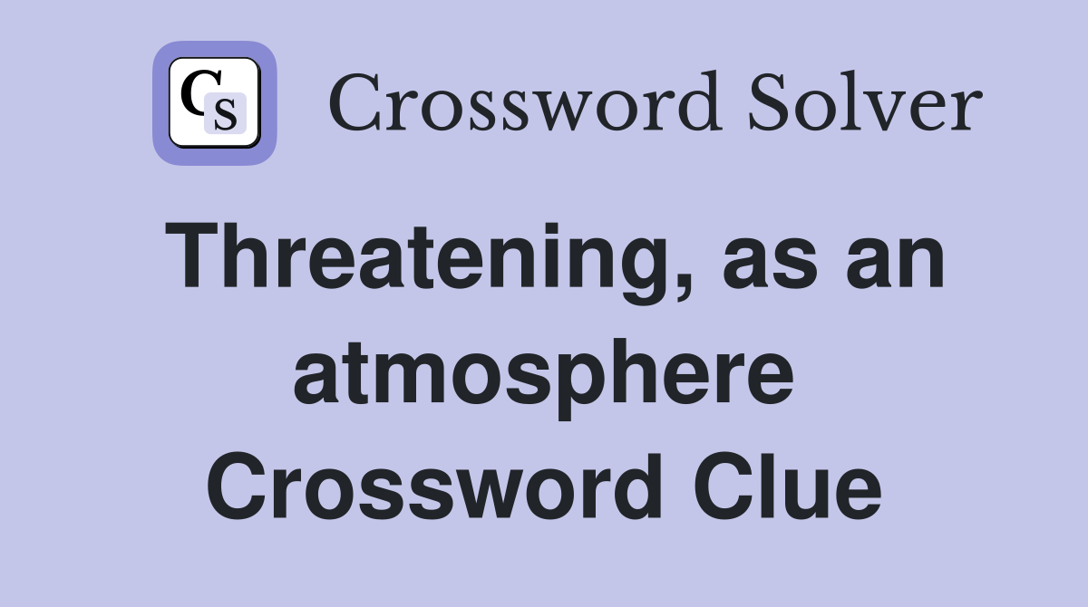 Threatening, as an atmosphere Crossword Clue