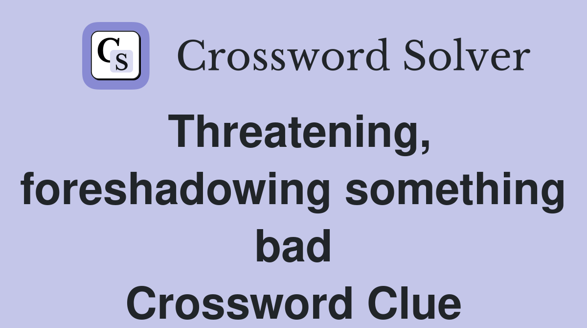 Threatening, foreshadowing something bad Crossword Clue