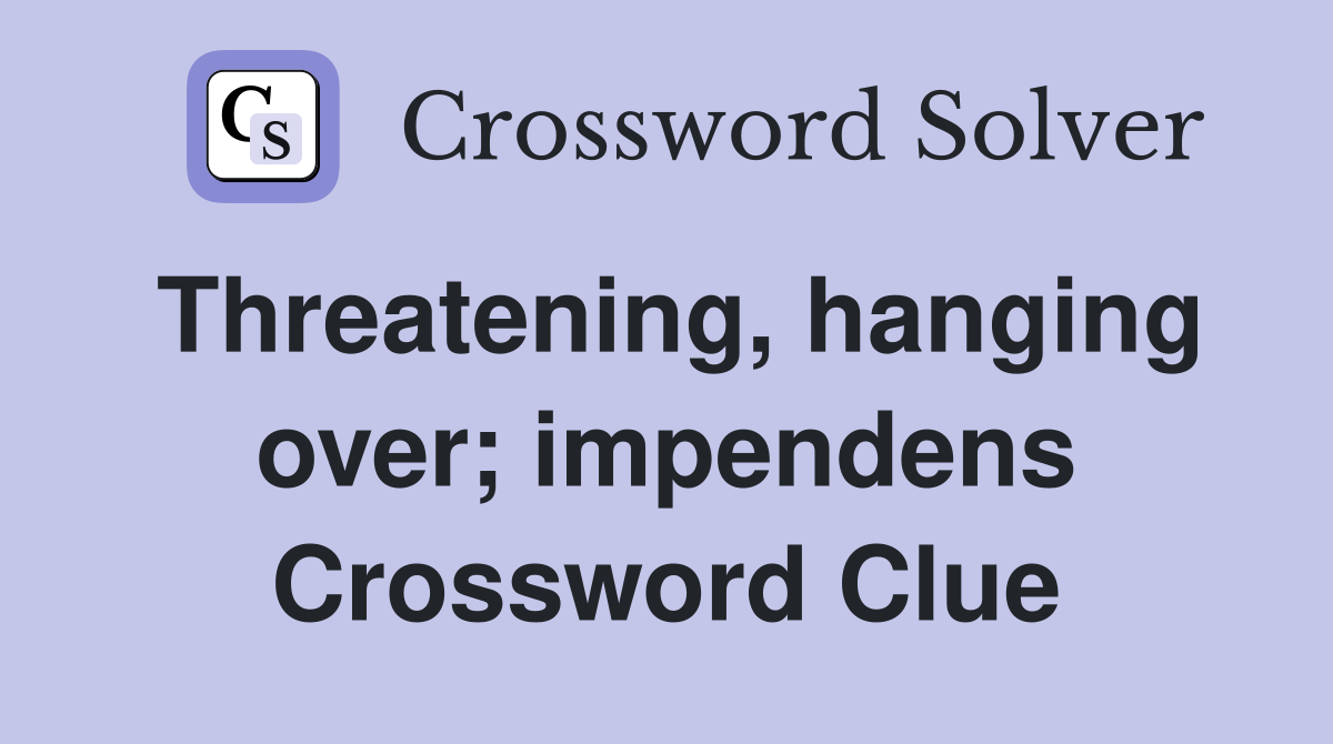 Threatening, hanging over; impendens Crossword Clue