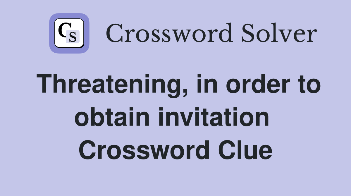 Threatening, in order to obtain invitation  Crossword Clue