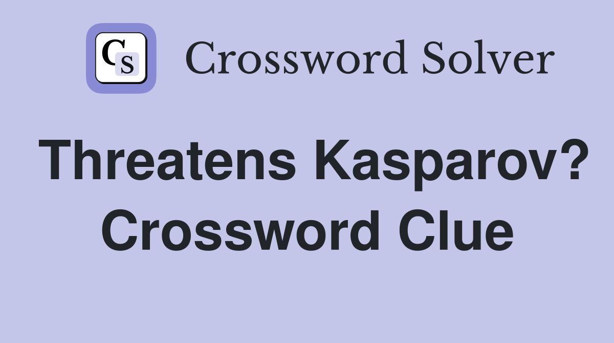 Threatens Kasparov? Crossword Clue