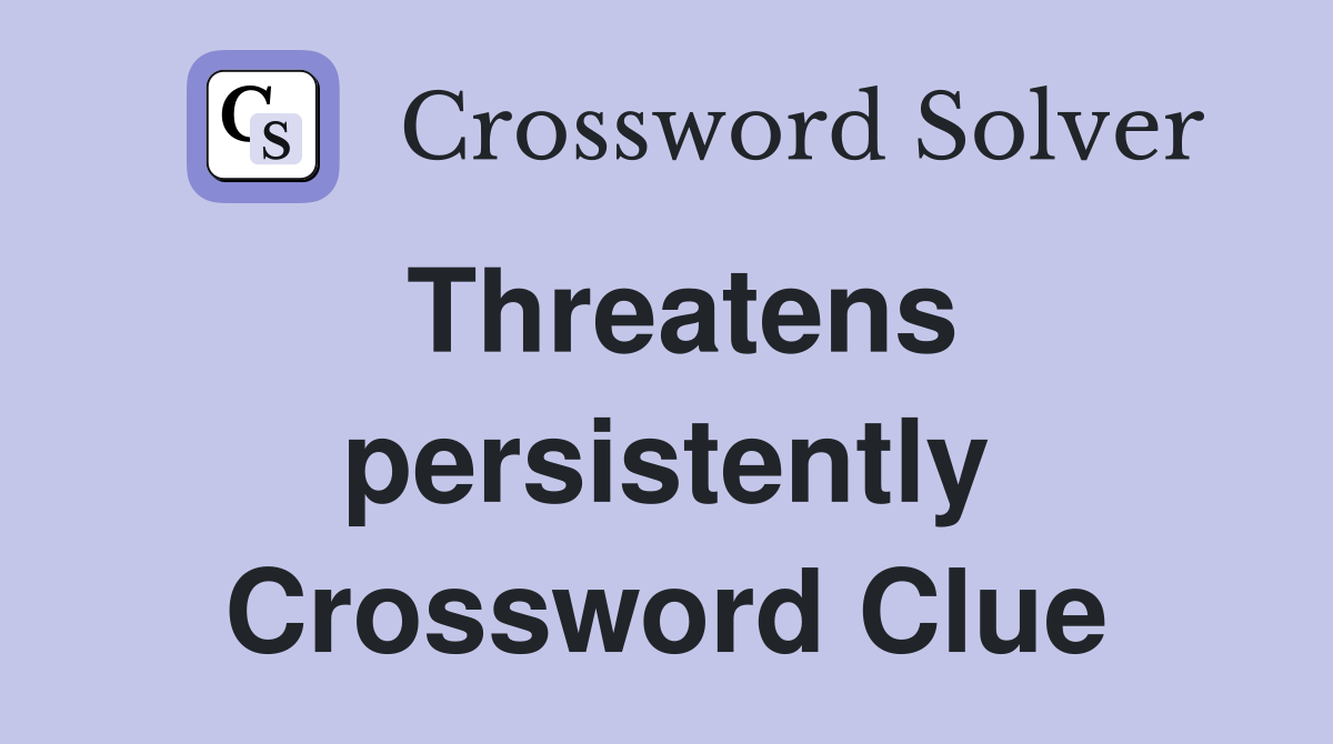 Threatens persistently Crossword Clue
