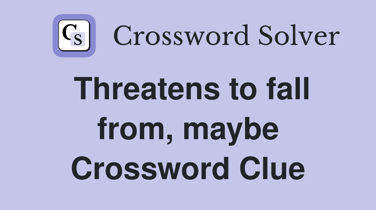 Threatens to fall from, maybe Crossword Clue