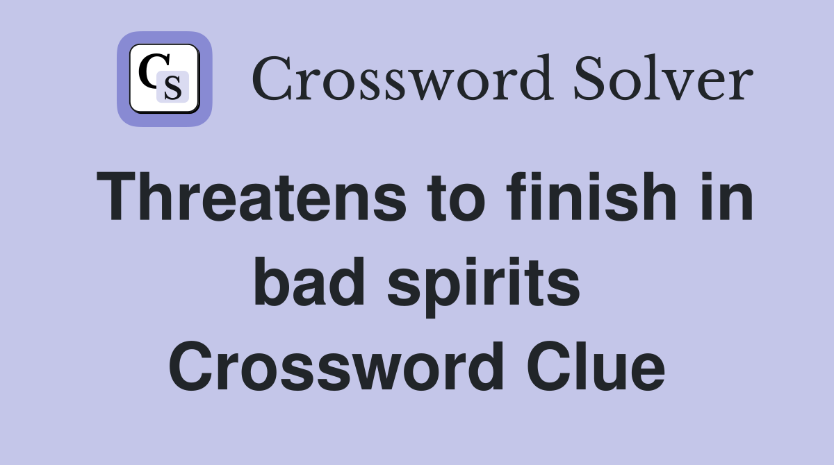 Threatens to finish in bad spirits Crossword Clue